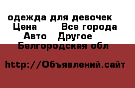 одежда для девочек  › Цена ­ 8 - Все города Авто » Другое   . Белгородская обл.